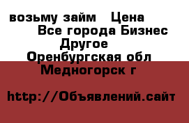 возьму займ › Цена ­ 200 000 - Все города Бизнес » Другое   . Оренбургская обл.,Медногорск г.